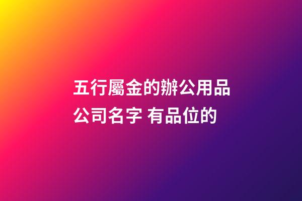 五行屬金的辦公用品公司名字 有品位的-第1張-公司起名-玄機派